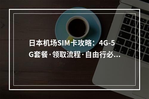 日本机场SIM卡攻略：4G-5G套餐·领取流程·自由行必备
