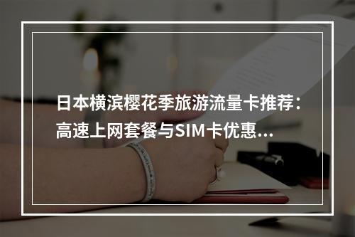 日本横滨樱花季旅游流量卡推荐：高速上网套餐与SIM卡优惠指南
