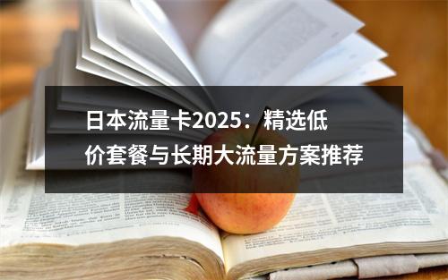 日本流量卡2025：精选低价套餐与长期大流量方案推荐