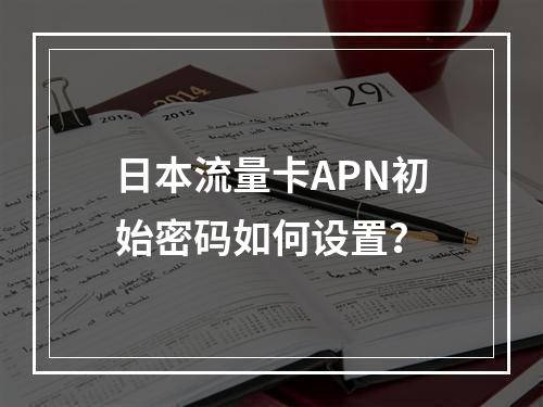 日本流量卡APN初始密码如何设置？