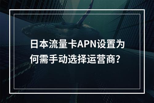 日本流量卡APN设置为何需手动选择运营商？