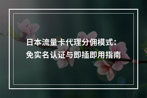 日本流量卡代理分佣模式：免实名认证与即插即用指南