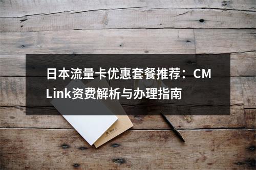 日本流量卡优惠套餐推荐：CMLink资费解析与办理指南