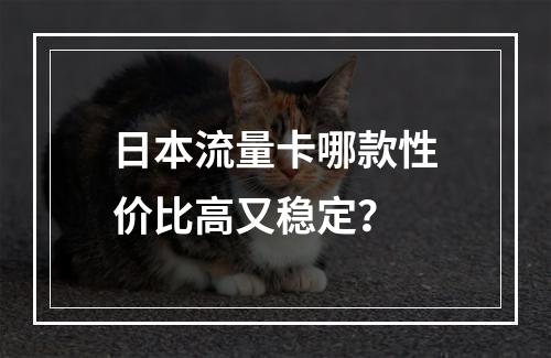 日本流量卡哪款性价比高又稳定？