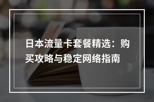 日本流量卡套餐精选：购买攻略与稳定网络指南