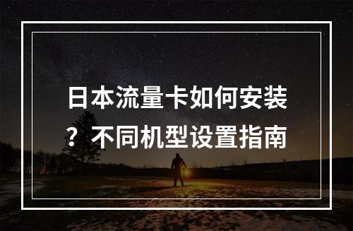 日本流量卡如何安装？不同机型设置指南