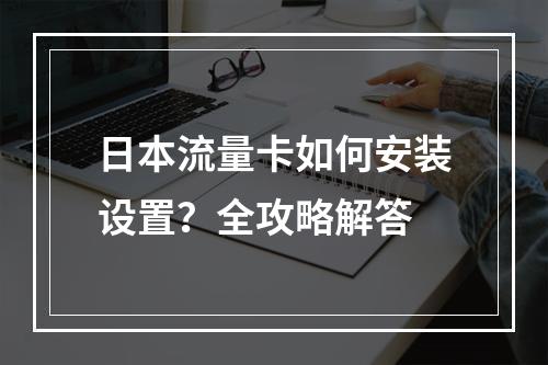 日本流量卡如何安装设置？全攻略解答