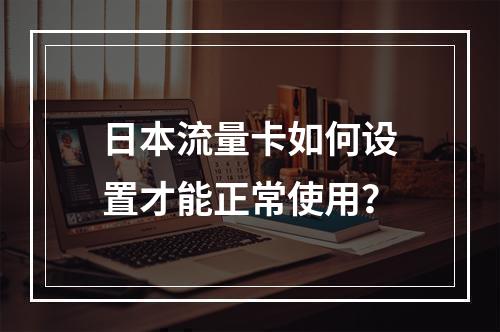 日本流量卡如何设置才能正常使用？