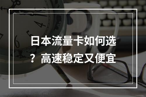 日本流量卡如何选？高速稳定又便宜