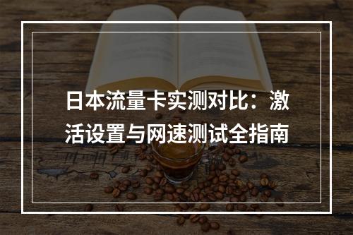 日本流量卡实测对比：激活设置与网速测试全指南