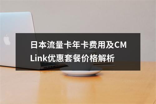 日本流量卡年卡费用及CMLink优惠套餐价格解析