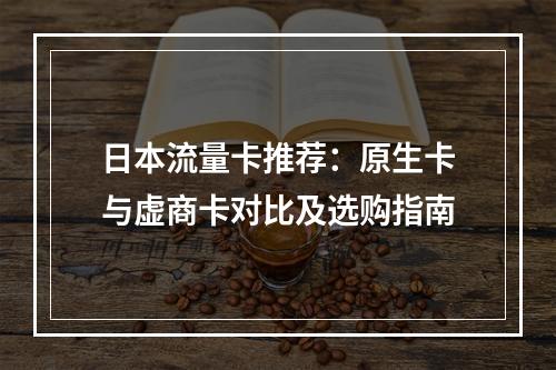 日本流量卡推荐：原生卡与虚商卡对比及选购指南