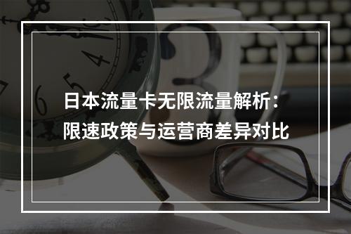 日本流量卡无限流量解析：限速政策与运营商差异对比