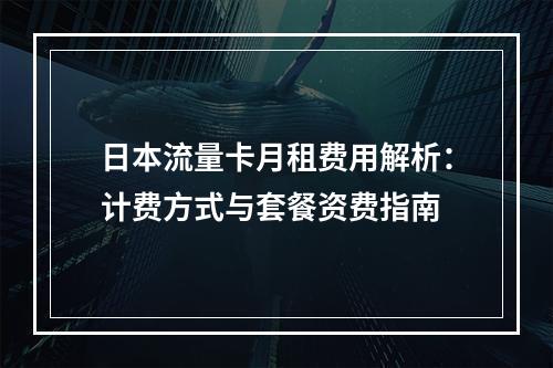 日本流量卡月租费用解析：计费方式与套餐资费指南