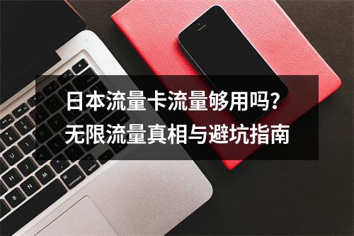 日本流量卡流量够用吗？无限流量真相与避坑指南
