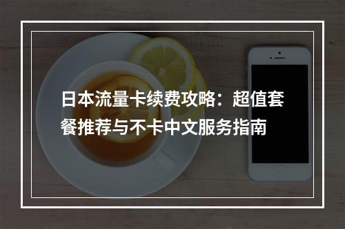 日本流量卡续费攻略：超值套餐推荐与不卡中文服务指南
