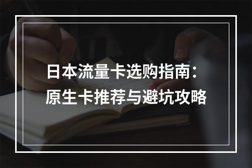日本流量卡选购指南：原生卡推荐与避坑攻略