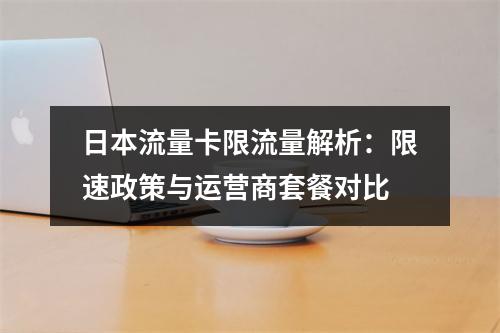 日本流量卡限流量解析：限速政策与运营商套餐对比