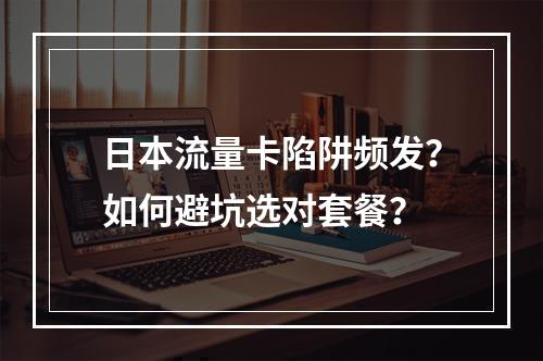 日本流量卡陷阱频发？如何避坑选对套餐？