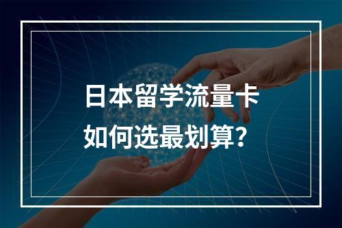 日本留学流量卡如何选最划算？
