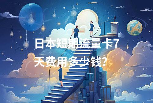 日本短期流量卡7天费用多少钱？