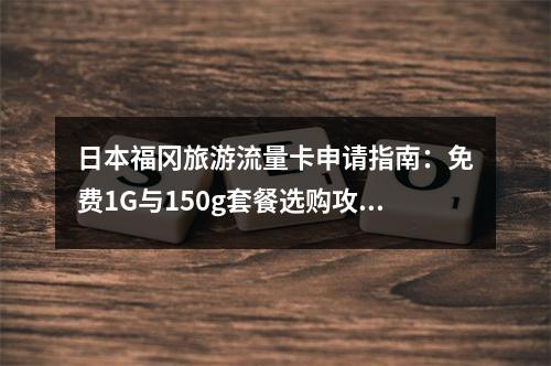 日本福冈旅游流量卡申请指南：免费1G与150g套餐选购攻略