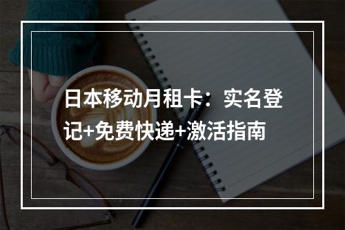 日本移动月租卡：实名登记+免费快递+激活指南