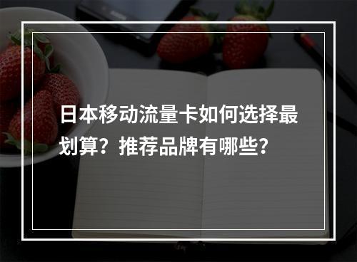 日本移动流量卡如何选择最划算？推荐品牌有哪些？