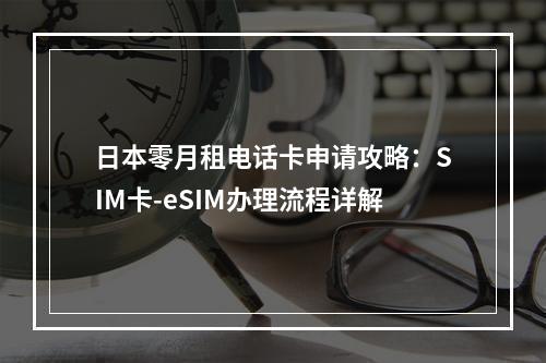 日本零月租电话卡申请攻略：SIM卡-eSIM办理流程详解