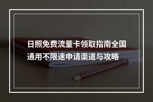 日照免费流量卡领取指南全国通用不限速申请渠道与攻略