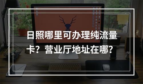 日照哪里可办理纯流量卡？营业厅地址在哪？