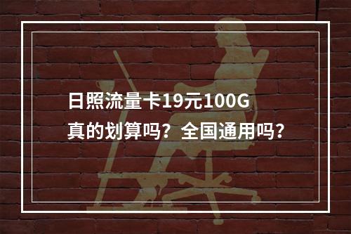 日照流量卡19元100G真的划算吗？全国通用吗？