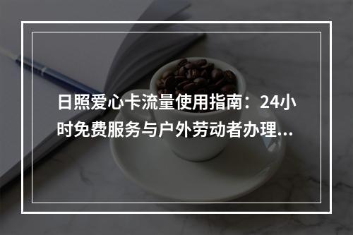 日照爱心卡流量使用指南：24小时免费服务与户外劳动者办理流程