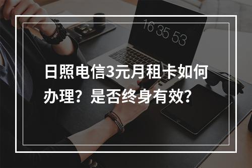 日照电信3元月租卡如何办理？是否终身有效？