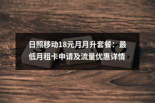 日照移动18元月月升套餐：最低月租卡申请及流量优惠详情