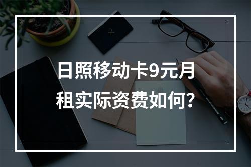 日照移动卡9元月租实际资费如何？