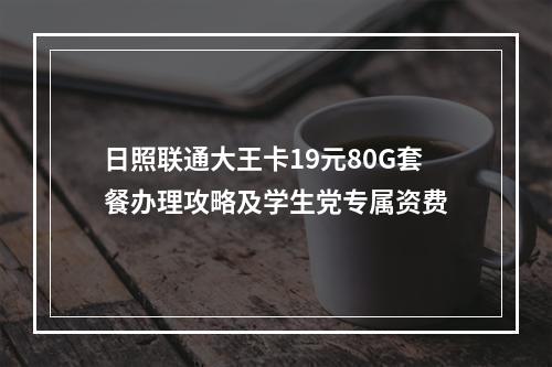 日照联通大王卡19元80G套餐办理攻略及学生党专属资费