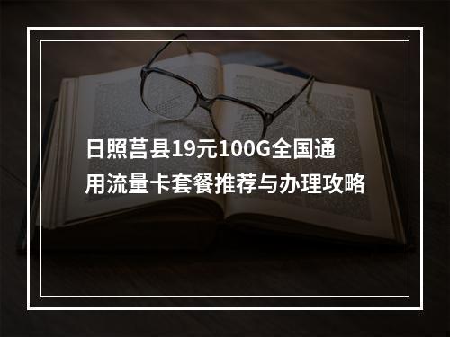 日照莒县19元100G全国通用流量卡套餐推荐与办理攻略