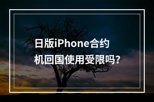 日版iPhone合约机回国使用受限吗？