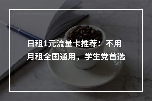 日租1元流量卡推荐：不用月租全国通用，学生党首选
