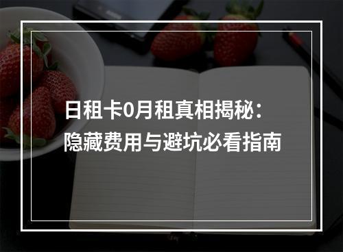 日租卡0月租真相揭秘：隐藏费用与避坑必看指南