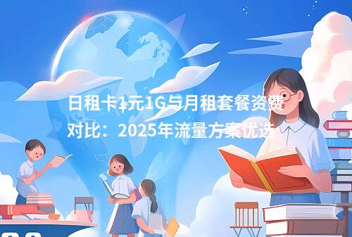 日租卡1元1G与月租套餐资费对比：2025年流量方案优选