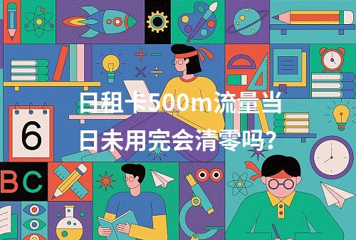 日租卡500m流量当日未用完会清零吗？