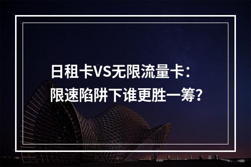 日租卡VS无限流量卡：限速陷阱下谁更胜一筹？
