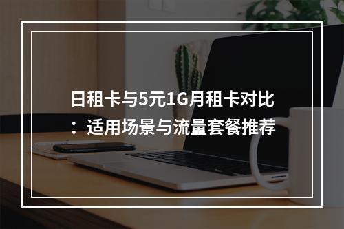 日租卡与5元1G月租卡对比：适用场景与流量套餐推荐