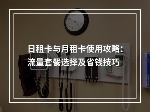 日租卡与月租卡使用攻略：流量套餐选择及省钱技巧
