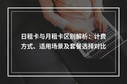 日租卡与月租卡区别解析：计费方式、适用场景及套餐选择对比