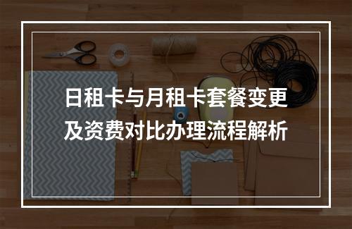 日租卡与月租卡套餐变更及资费对比办理流程解析
