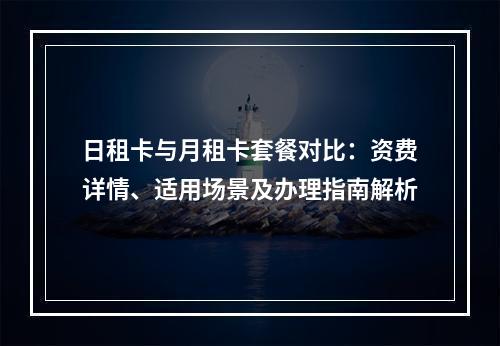 日租卡与月租卡套餐对比：资费详情、适用场景及办理指南解析