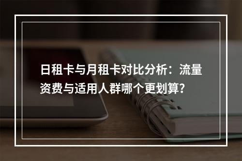 日租卡与月租卡对比分析：流量资费与适用人群哪个更划算？